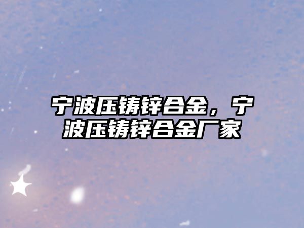 寧波壓鑄鋅合金，寧波壓鑄鋅合金廠家