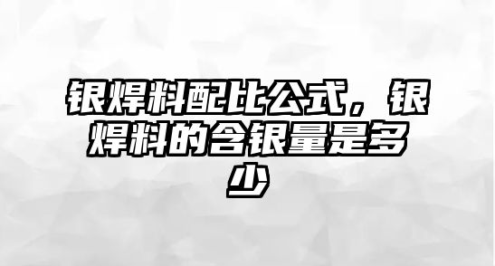 銀焊料配比公式，銀焊料的含銀量是多少