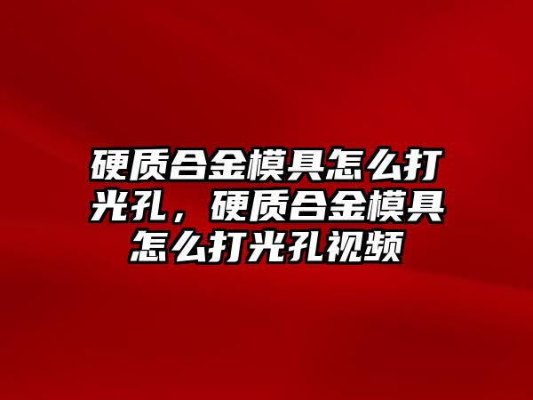 硬質(zhì)合金模具怎么打光孔，硬質(zhì)合金模具怎么打光孔視頻