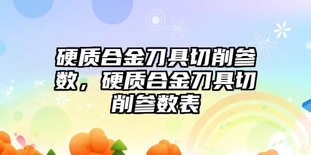 硬質合金刀具切削參數(shù)，硬質合金刀具切削參數(shù)表