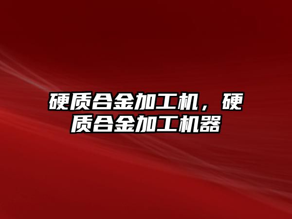 硬質合金加工機，硬質合金加工機器