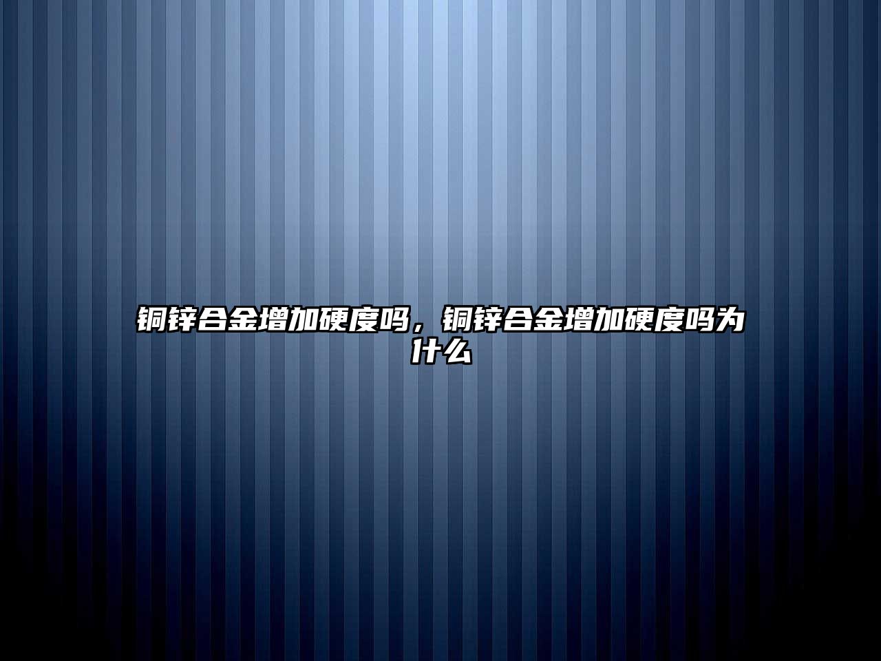 銅鋅合金增加硬度嗎，銅鋅合金增加硬度嗎為什么