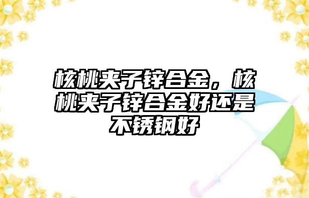 核桃夾子鋅合金，核桃夾子鋅合金好還是不銹鋼好