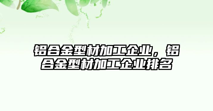 鋁合金型材加工企業(yè)，鋁合金型材加工企業(yè)排名