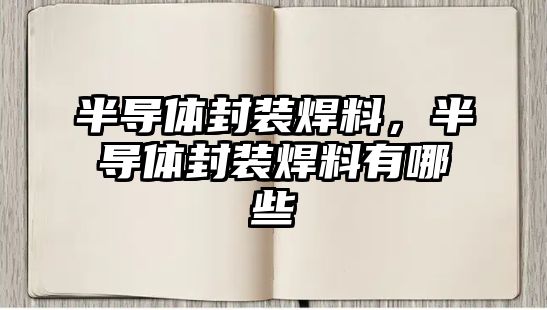 半導(dǎo)體封裝焊料，半導(dǎo)體封裝焊料有哪些