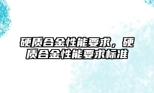 硬質(zhì)合金性能要求，硬質(zhì)合金性能要求標(biāo)準(zhǔn)