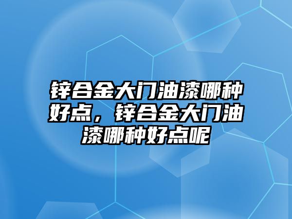 鋅合金大門油漆哪種好點，鋅合金大門油漆哪種好點呢