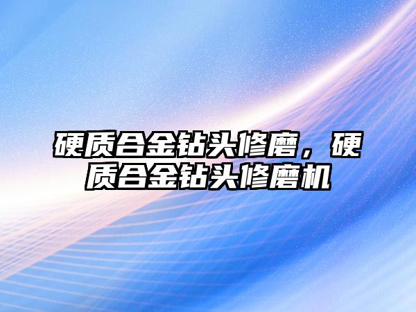 硬質(zhì)合金鉆頭修磨，硬質(zhì)合金鉆頭修磨機(jī)