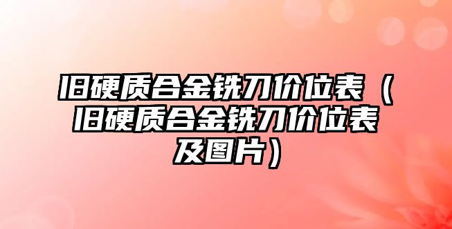 舊硬質(zhì)合金銑刀價(jià)位表（舊硬質(zhì)合金銑刀價(jià)位表及圖片）