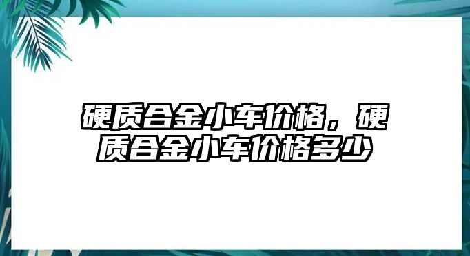 硬質(zhì)合金小車價格，硬質(zhì)合金小車價格多少