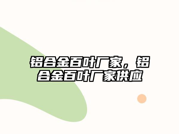 鋁合金百葉廠家，鋁合金百葉廠家供應(yīng)