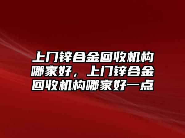 上門鋅合金回收機(jī)構(gòu)哪家好，上門鋅合金回收機(jī)構(gòu)哪家好一點(diǎn)