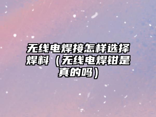 無線電焊接怎樣選擇焊料（無線電焊鉗是真的嗎）