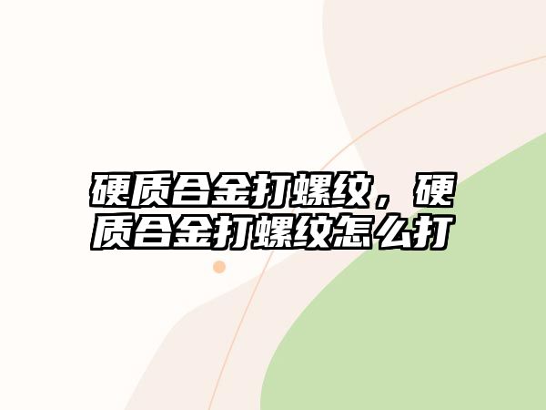 硬質(zhì)合金打螺紋，硬質(zhì)合金打螺紋怎么打