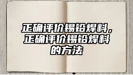 正確評價錫鉛焊料，正確評價錫鉛焊料的方法