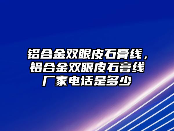 鋁合金雙眼皮石膏線，鋁合金雙眼皮石膏線廠家電話是多少