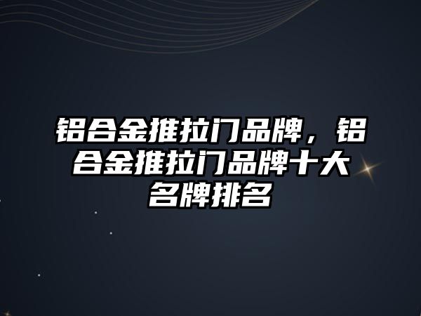 鋁合金推拉門品牌，鋁合金推拉門品牌十大名牌排名