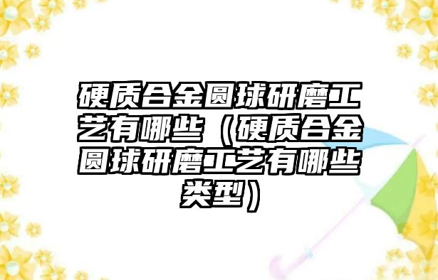 硬質(zhì)合金圓球研磨工藝有哪些（硬質(zhì)合金圓球研磨工藝有哪些類(lèi)型）