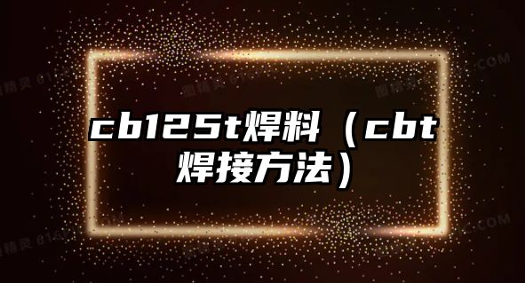 cb125t焊料（cbt焊接方法）