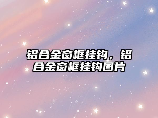 鋁合金窗框掛鉤，鋁合金窗框掛鉤圖片