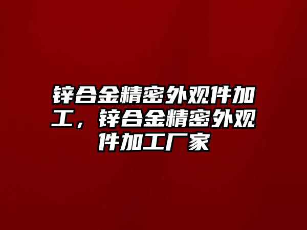 鋅合金精密外觀件加工，鋅合金精密外觀件加工廠家