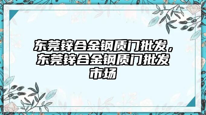 東莞鋅合金鋼質(zhì)門批發(fā)，東莞鋅合金鋼質(zhì)門批發(fā)市場