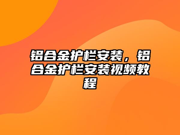 鋁合金護欄安裝，鋁合金護欄安裝視頻教程