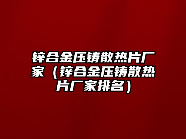 鋅合金壓鑄散熱片廠家（鋅合金壓鑄散熱片廠家排名）