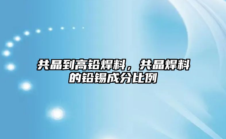 共晶到高鉛焊料，共晶焊料的鉛錫成分比例