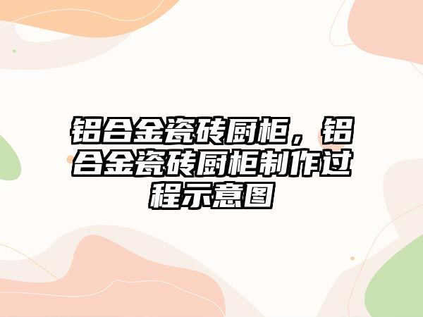 鋁合金瓷磚廚柜，鋁合金瓷磚廚柜制作過程示意圖