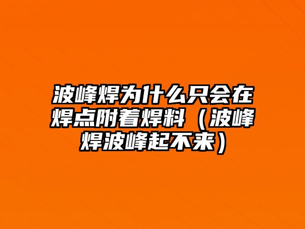 波峰焊為什么只會在焊點附著焊料（波峰焊波峰起不來）