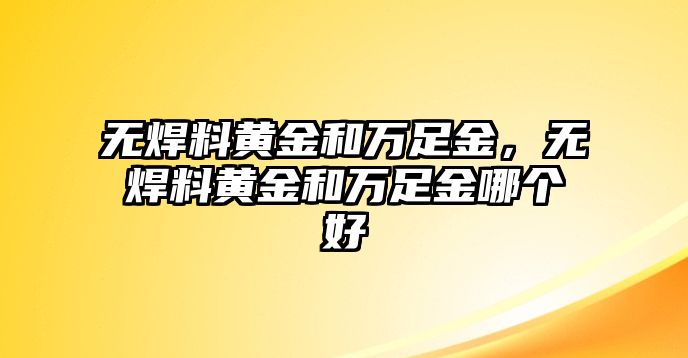 無焊料黃金和萬足金，無焊料黃金和萬足金哪個好