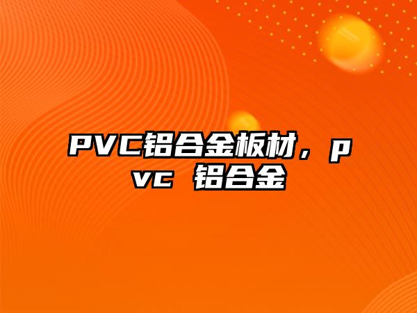 PVC鋁合金板材，pvc 鋁合金