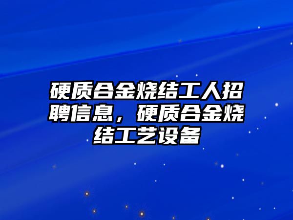 硬質(zhì)合金燒結(jié)工人招聘信息，硬質(zhì)合金燒結(jié)工藝設(shè)備