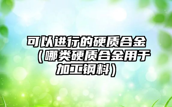 可以進行的硬質合金（哪類硬質合金用于加工鋼料）