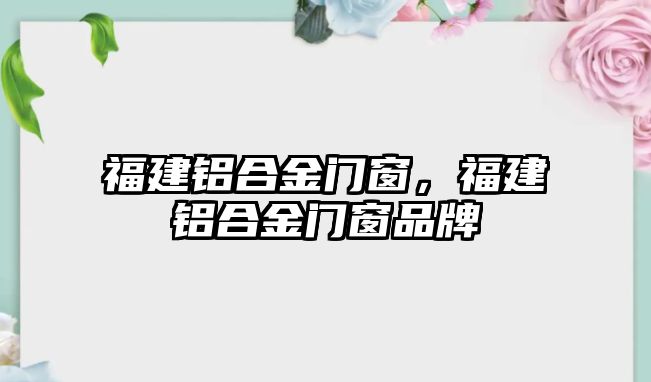 福建鋁合金門窗，福建鋁合金門窗品牌