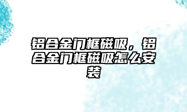 鋁合金門框磁吸，鋁合金門框磁吸怎么安裝