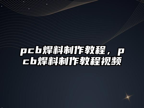 pcb焊料制作教程，pcb焊料制作教程視頻