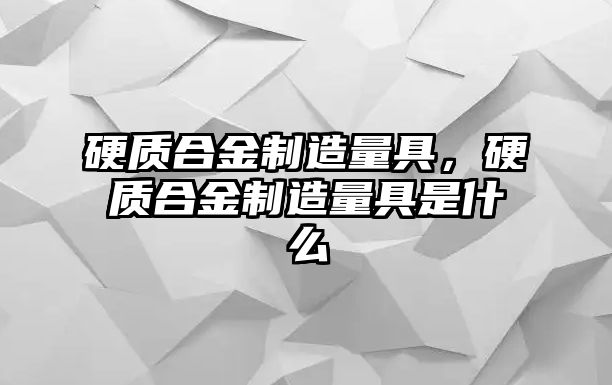 硬質(zhì)合金制造量具，硬質(zhì)合金制造量具是什么