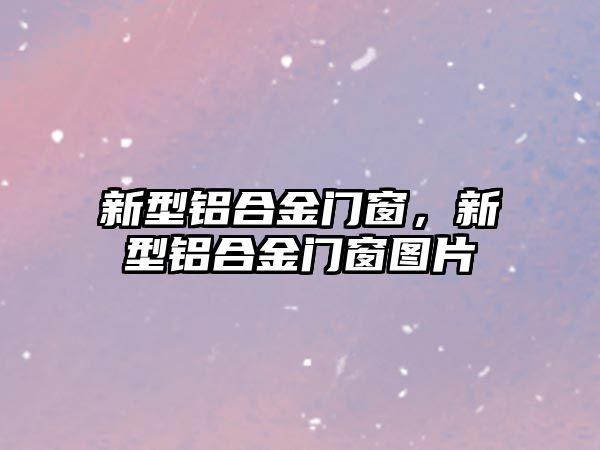 新型鋁合金門窗，新型鋁合金門窗圖片