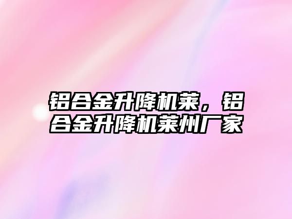 鋁合金升降機萊，鋁合金升降機萊州廠家