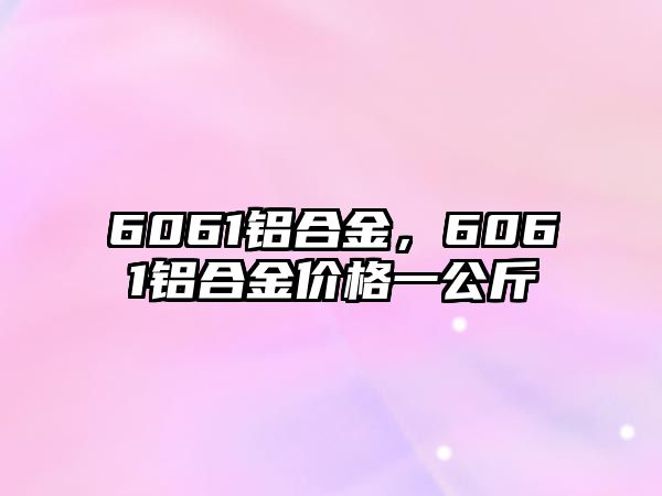 6061鋁合金，6061鋁合金價(jià)格一公斤