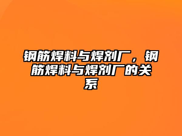 鋼筋焊料與焊劑廠，鋼筋焊料與焊劑廠的關系