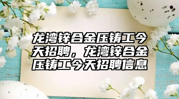 龍灣鋅合金壓鑄工今天招聘，龍灣鋅合金壓鑄工今天招聘信息