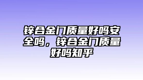 鋅合金門質(zhì)量好嗎安全嗎，鋅合金門質(zhì)量好嗎知乎