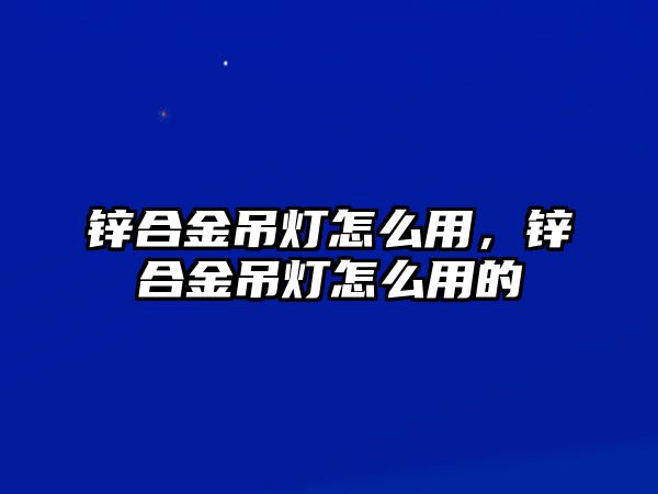 鋅合金吊燈怎么用，鋅合金吊燈怎么用的