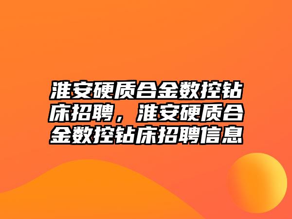 淮安硬質(zhì)合金數(shù)控鉆床招聘，淮安硬質(zhì)合金數(shù)控鉆床招聘信息