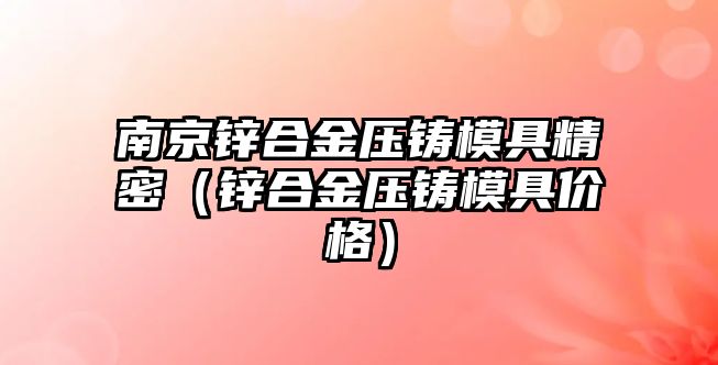 南京鋅合金壓鑄模具精密（鋅合金壓鑄模具價(jià)格）