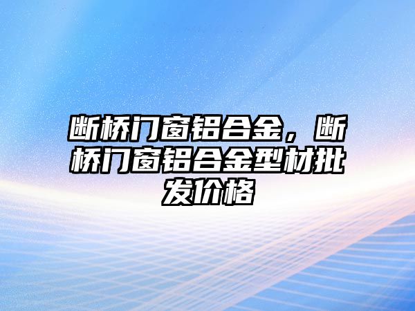 斷橋門窗鋁合金，斷橋門窗鋁合金型材批發(fā)價格