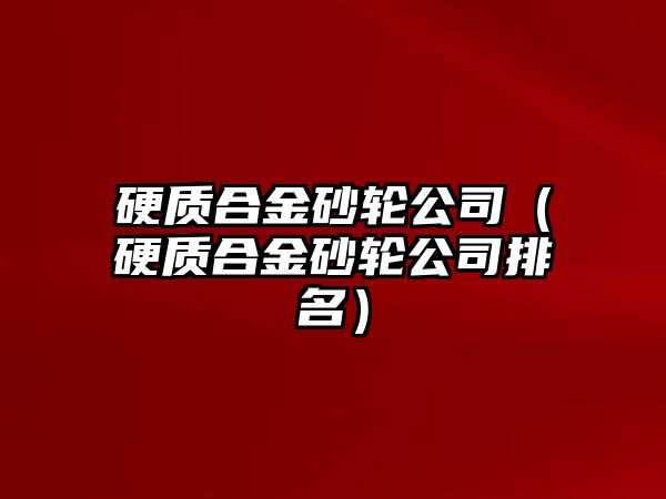 硬質(zhì)合金砂輪公司（硬質(zhì)合金砂輪公司排名）